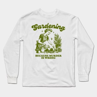 Gardening Because Murder Is Wrong Long Sleeve T-Shirt